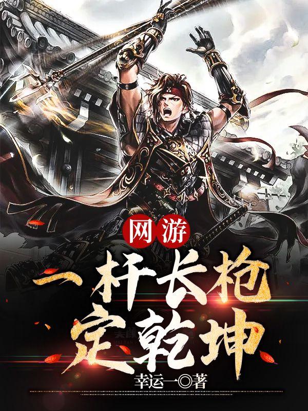 网游之一杆长枪定乾坤一口气看完